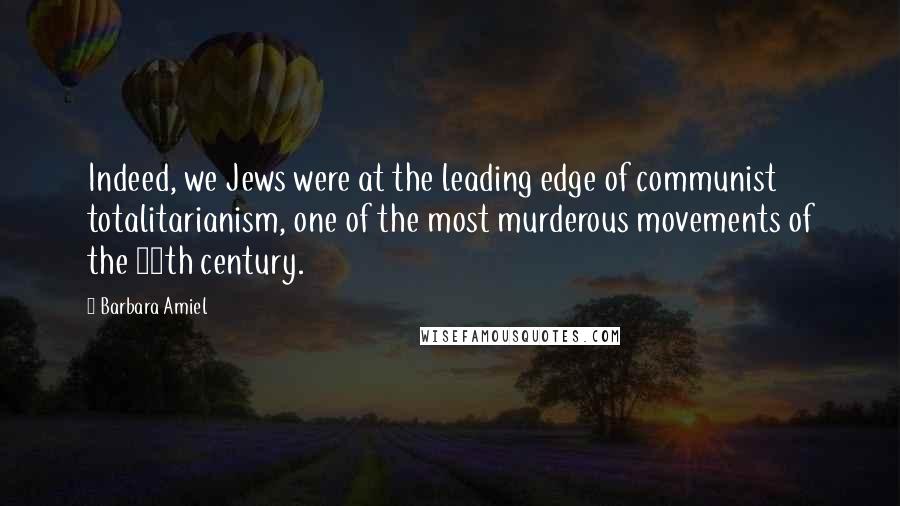 Barbara Amiel Quotes: Indeed, we Jews were at the leading edge of communist totalitarianism, one of the most murderous movements of the 20th century.