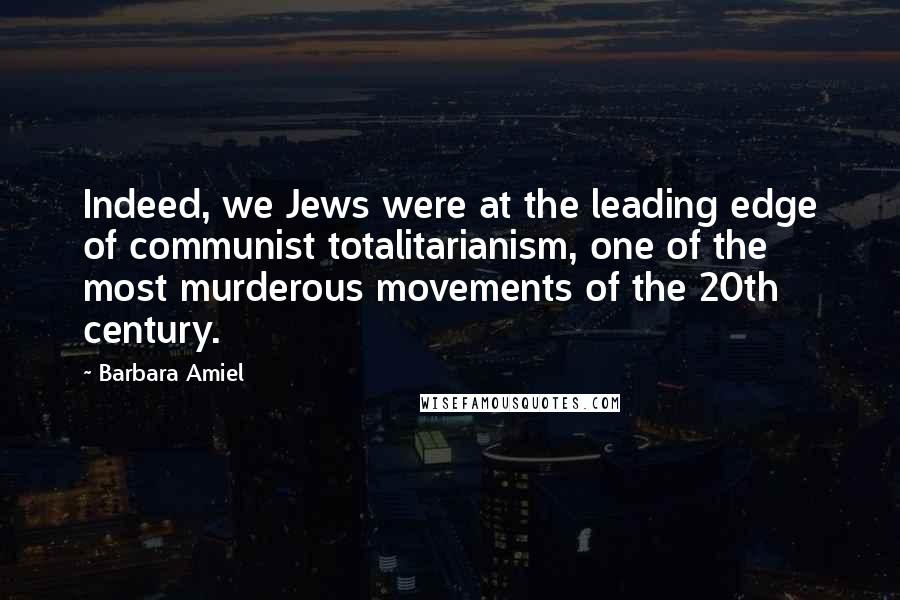 Barbara Amiel Quotes: Indeed, we Jews were at the leading edge of communist totalitarianism, one of the most murderous movements of the 20th century.