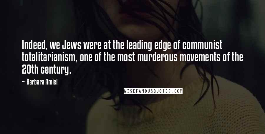 Barbara Amiel Quotes: Indeed, we Jews were at the leading edge of communist totalitarianism, one of the most murderous movements of the 20th century.