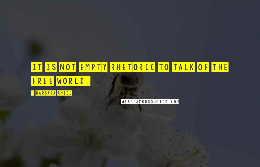 Barbara Amiel Quotes: It is not empty rhetoric to talk of the Free World.