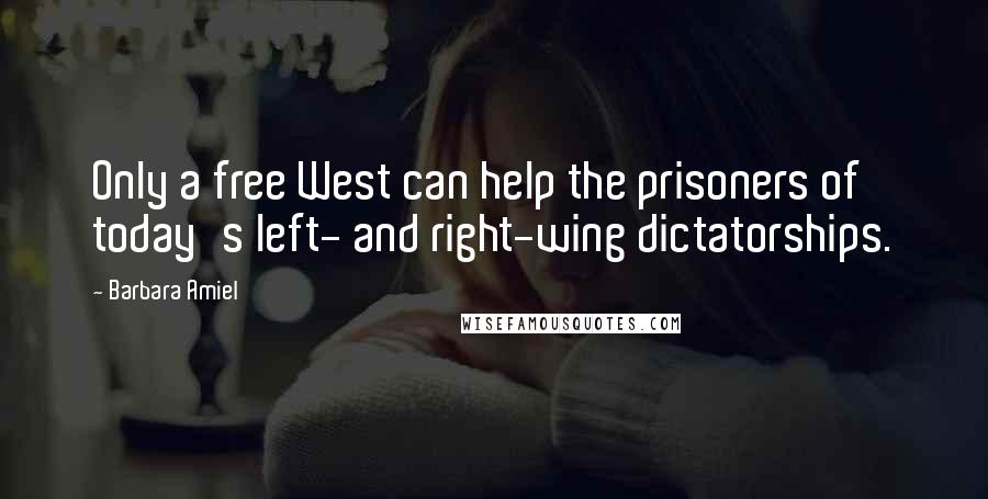 Barbara Amiel Quotes: Only a free West can help the prisoners of today's left- and right-wing dictatorships.