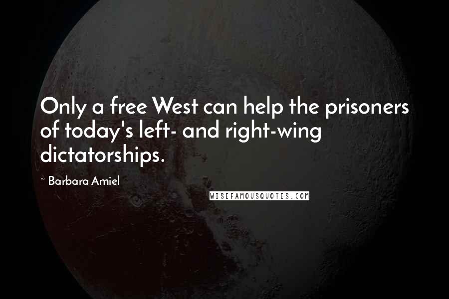 Barbara Amiel Quotes: Only a free West can help the prisoners of today's left- and right-wing dictatorships.