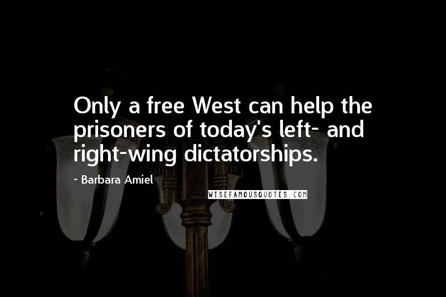 Barbara Amiel Quotes: Only a free West can help the prisoners of today's left- and right-wing dictatorships.