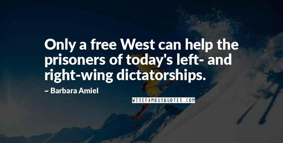 Barbara Amiel Quotes: Only a free West can help the prisoners of today's left- and right-wing dictatorships.