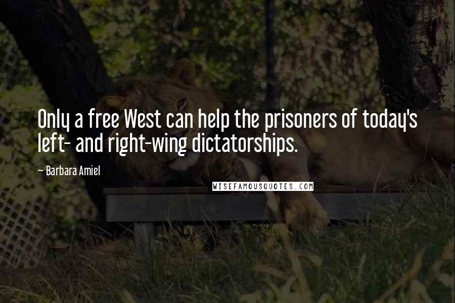 Barbara Amiel Quotes: Only a free West can help the prisoners of today's left- and right-wing dictatorships.