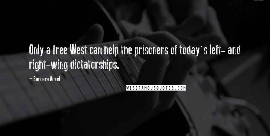 Barbara Amiel Quotes: Only a free West can help the prisoners of today's left- and right-wing dictatorships.