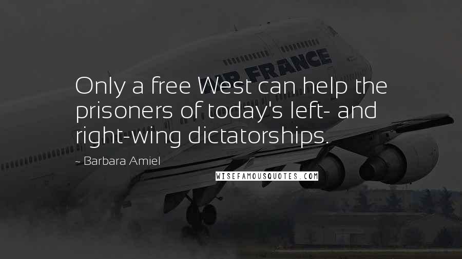Barbara Amiel Quotes: Only a free West can help the prisoners of today's left- and right-wing dictatorships.