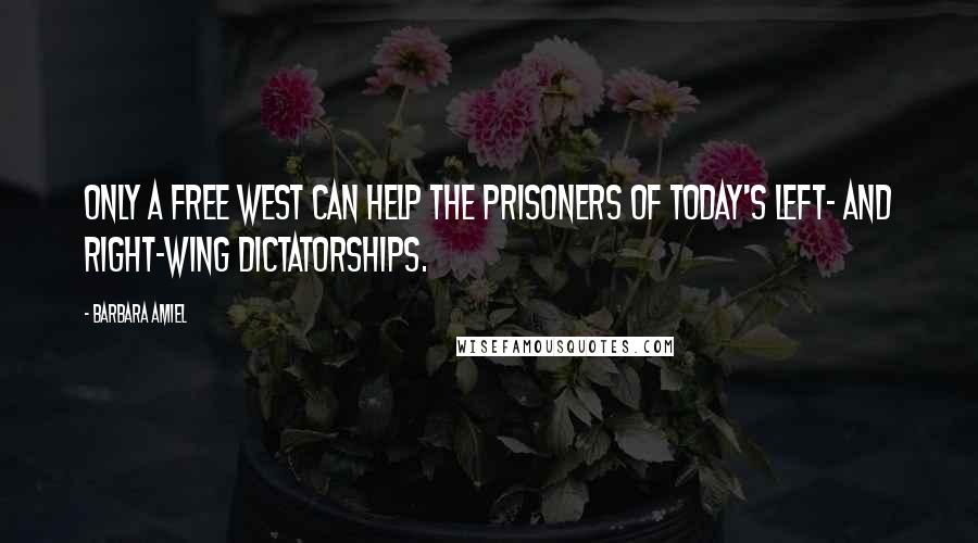 Barbara Amiel Quotes: Only a free West can help the prisoners of today's left- and right-wing dictatorships.