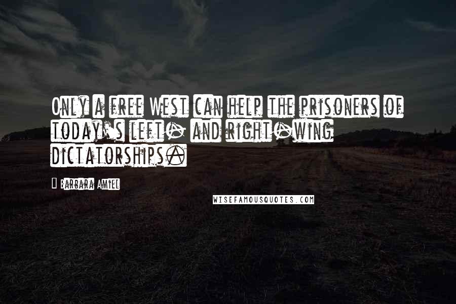 Barbara Amiel Quotes: Only a free West can help the prisoners of today's left- and right-wing dictatorships.