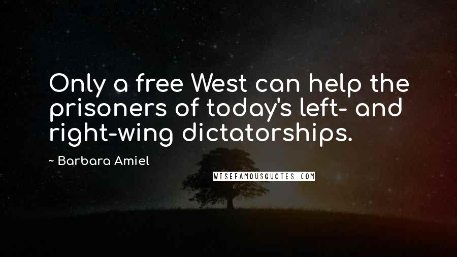 Barbara Amiel Quotes: Only a free West can help the prisoners of today's left- and right-wing dictatorships.