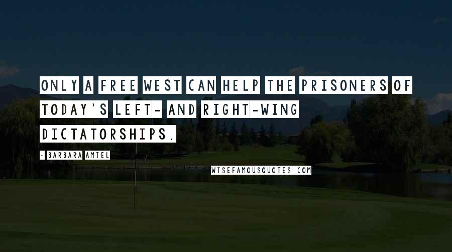 Barbara Amiel Quotes: Only a free West can help the prisoners of today's left- and right-wing dictatorships.