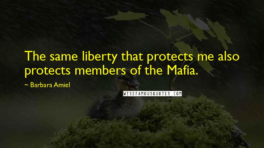 Barbara Amiel Quotes: The same liberty that protects me also protects members of the Mafia.