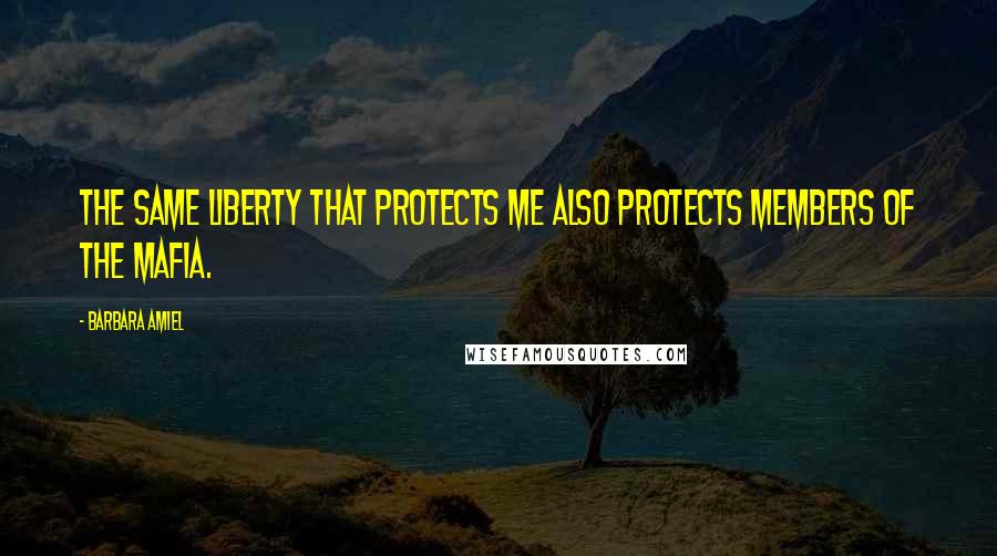 Barbara Amiel Quotes: The same liberty that protects me also protects members of the Mafia.
