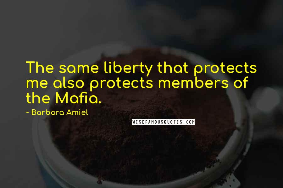 Barbara Amiel Quotes: The same liberty that protects me also protects members of the Mafia.