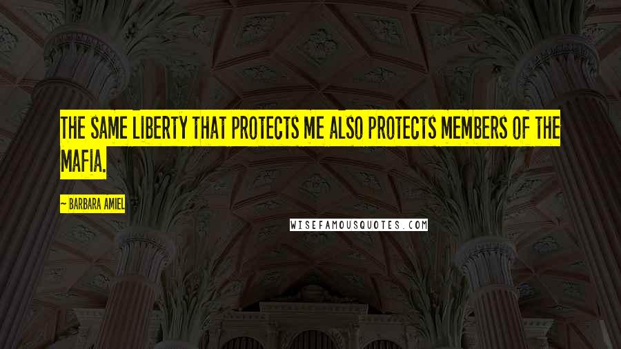 Barbara Amiel Quotes: The same liberty that protects me also protects members of the Mafia.