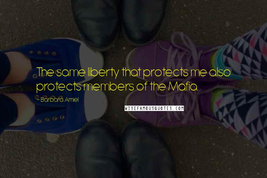 Barbara Amiel Quotes: The same liberty that protects me also protects members of the Mafia.