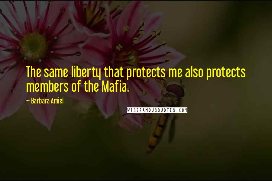 Barbara Amiel Quotes: The same liberty that protects me also protects members of the Mafia.