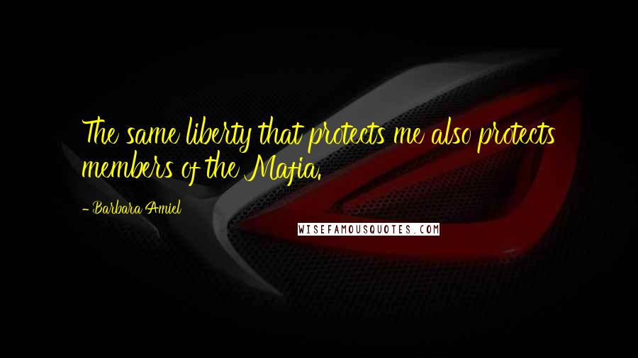 Barbara Amiel Quotes: The same liberty that protects me also protects members of the Mafia.