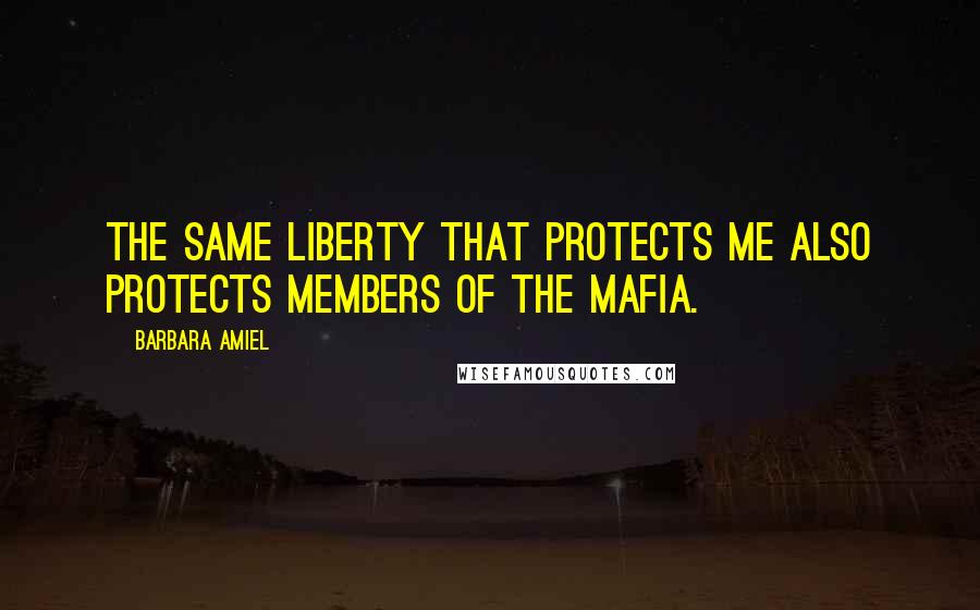 Barbara Amiel Quotes: The same liberty that protects me also protects members of the Mafia.