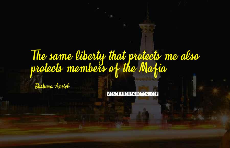 Barbara Amiel Quotes: The same liberty that protects me also protects members of the Mafia.