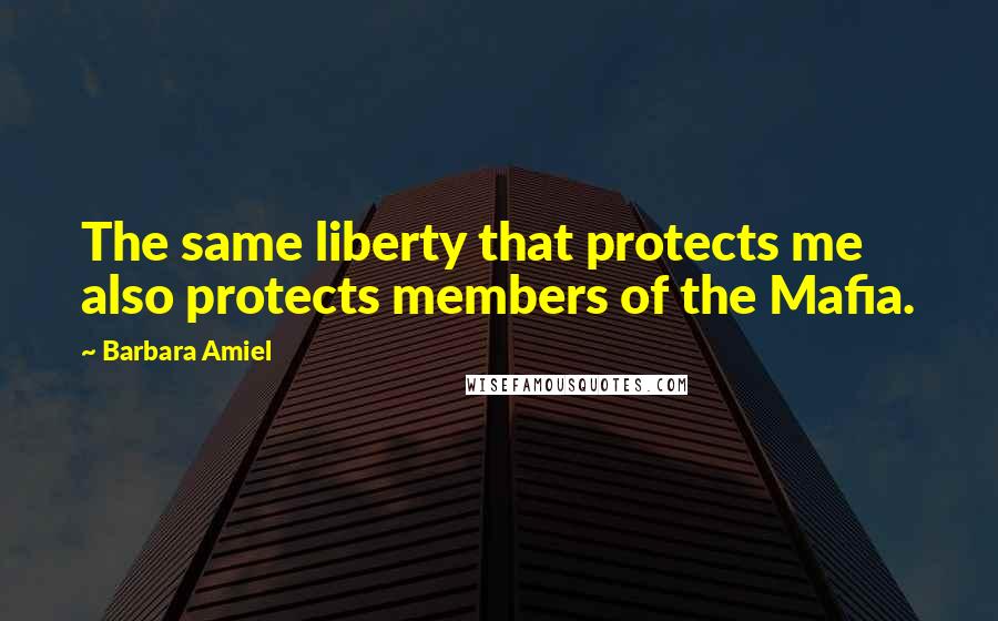 Barbara Amiel Quotes: The same liberty that protects me also protects members of the Mafia.