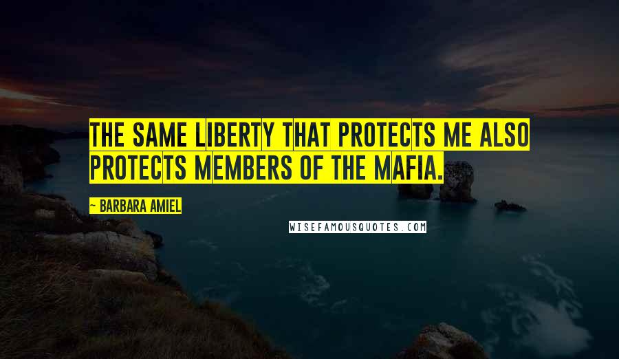 Barbara Amiel Quotes: The same liberty that protects me also protects members of the Mafia.