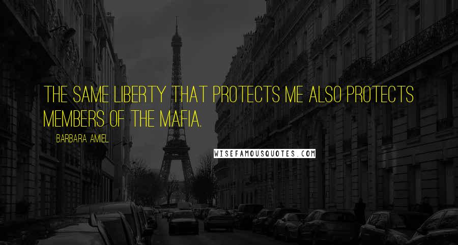 Barbara Amiel Quotes: The same liberty that protects me also protects members of the Mafia.