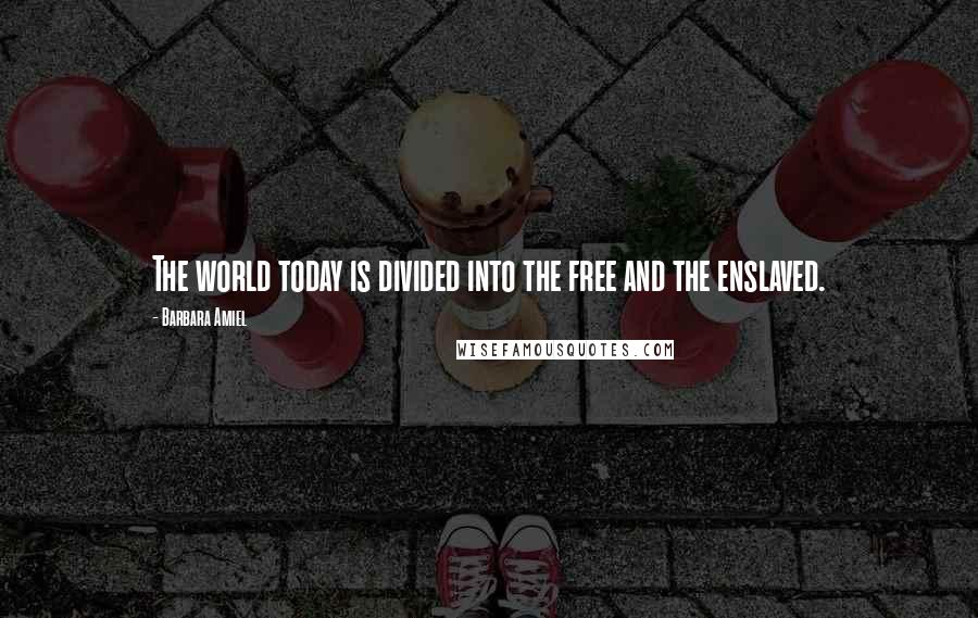 Barbara Amiel Quotes: The world today is divided into the free and the enslaved.