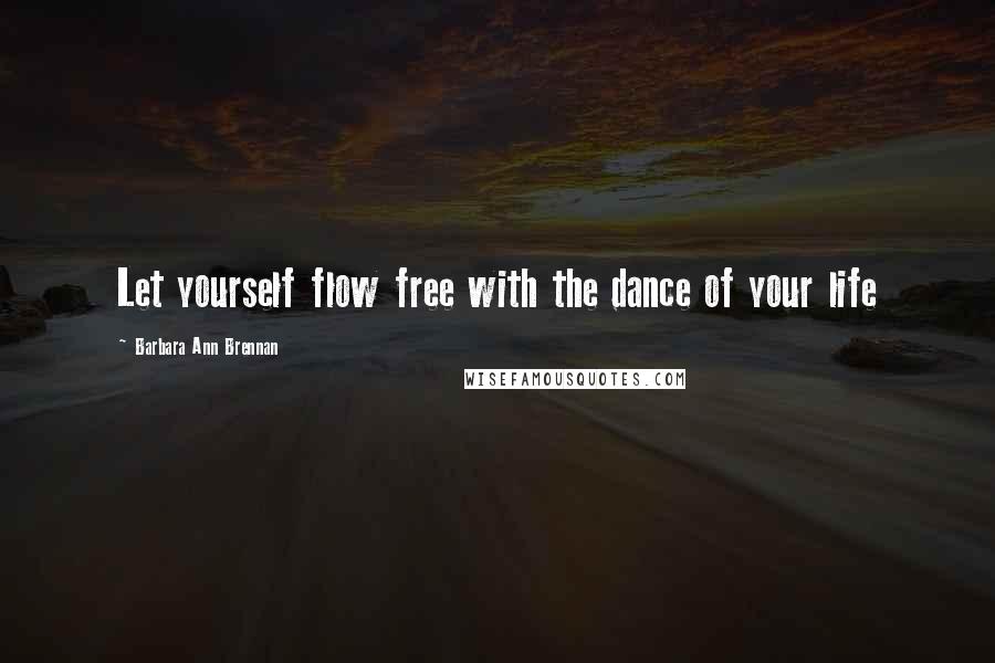 Barbara Ann Brennan Quotes: Let yourself flow free with the dance of your life