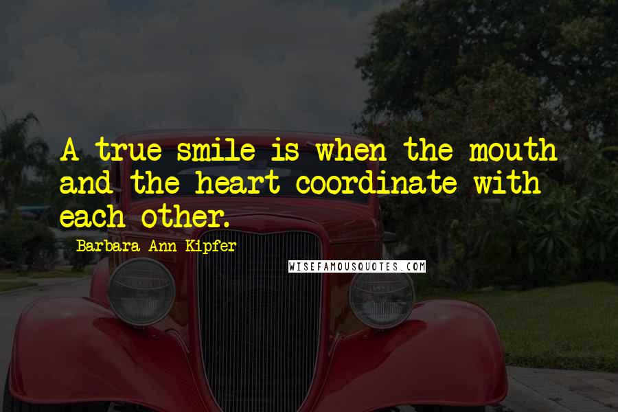 Barbara Ann Kipfer Quotes: A true smile is when the mouth and the heart coordinate with each other.