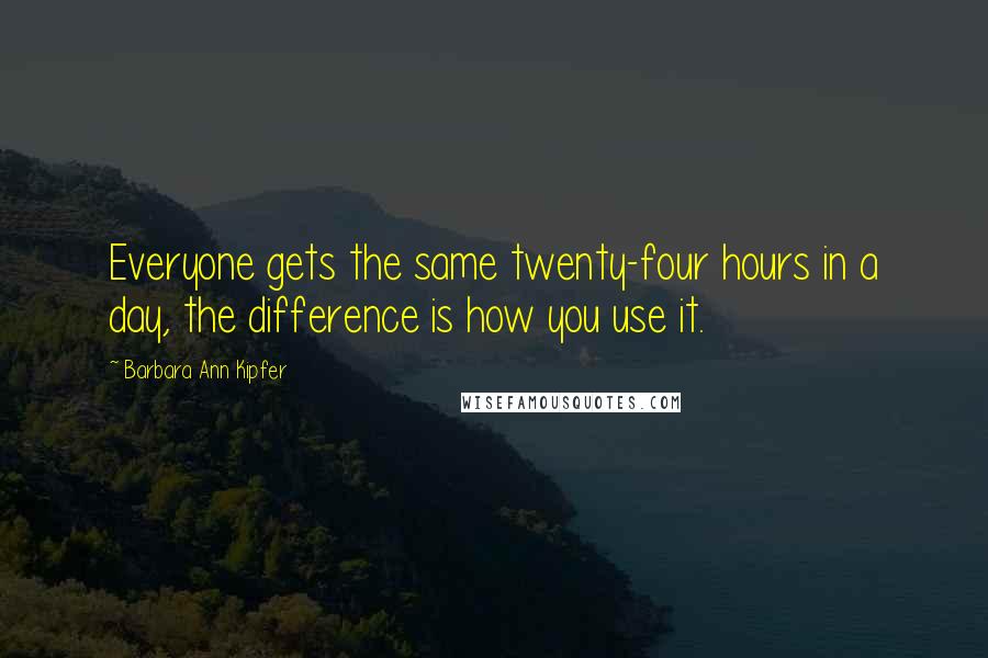 Barbara Ann Kipfer Quotes: Everyone gets the same twenty-four hours in a day, the difference is how you use it.