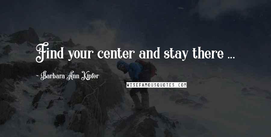 Barbara Ann Kipfer Quotes: Find your center and stay there ...