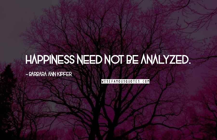 Barbara Ann Kipfer Quotes: Happiness need not be analyzed.