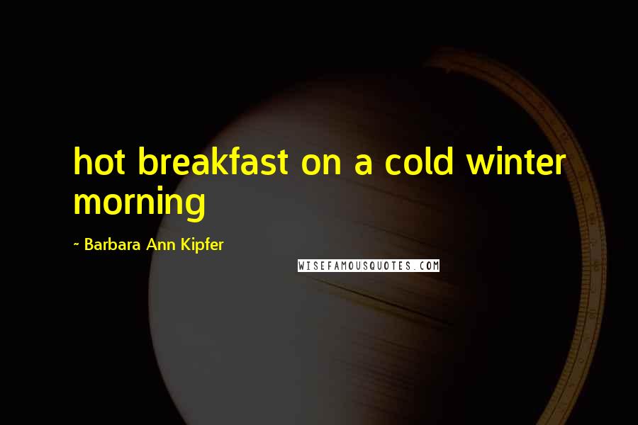 Barbara Ann Kipfer Quotes: hot breakfast on a cold winter morning