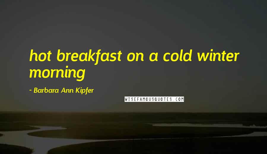 Barbara Ann Kipfer Quotes: hot breakfast on a cold winter morning