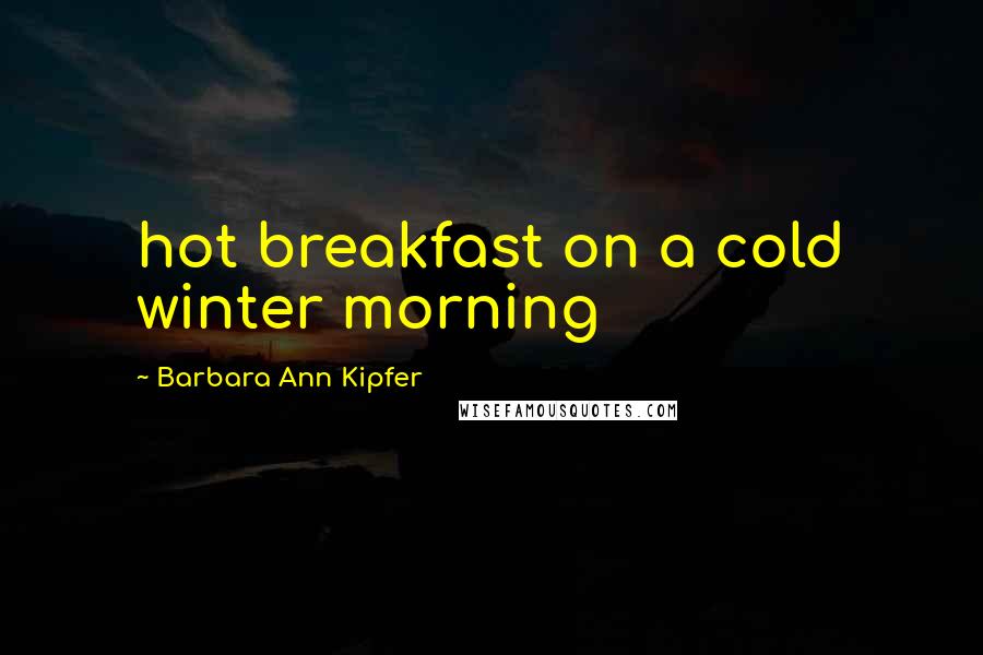 Barbara Ann Kipfer Quotes: hot breakfast on a cold winter morning