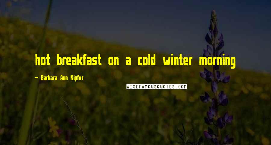 Barbara Ann Kipfer Quotes: hot breakfast on a cold winter morning