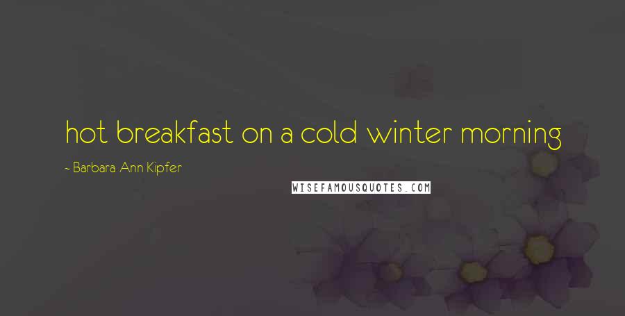 Barbara Ann Kipfer Quotes: hot breakfast on a cold winter morning