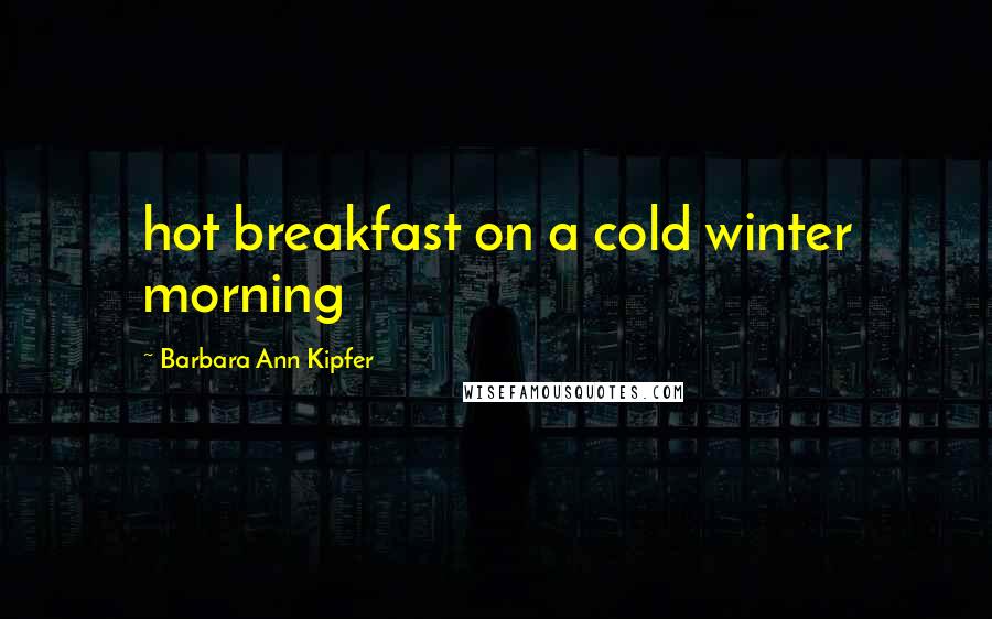 Barbara Ann Kipfer Quotes: hot breakfast on a cold winter morning