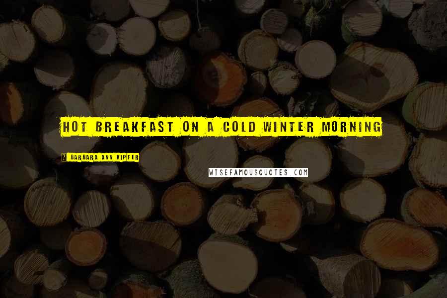 Barbara Ann Kipfer Quotes: hot breakfast on a cold winter morning