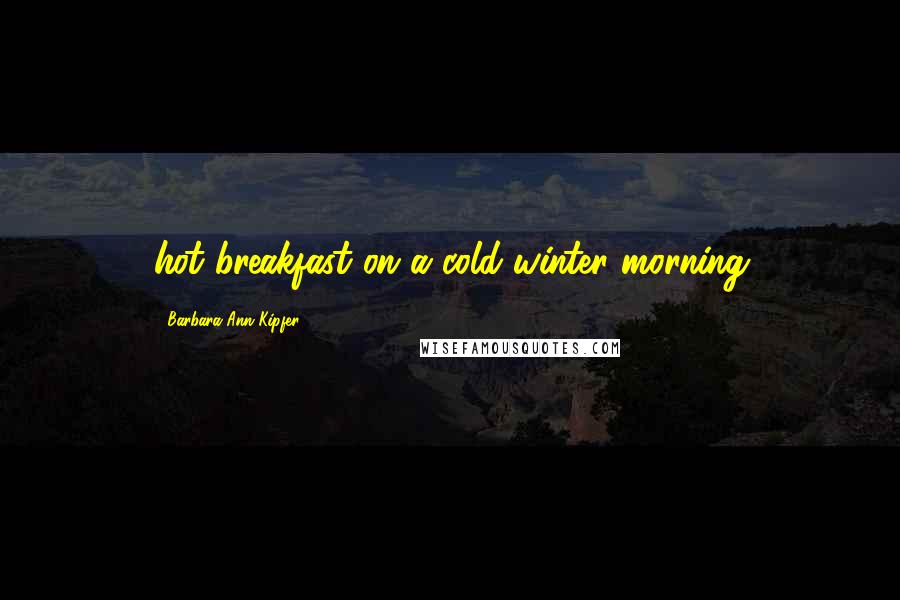 Barbara Ann Kipfer Quotes: hot breakfast on a cold winter morning