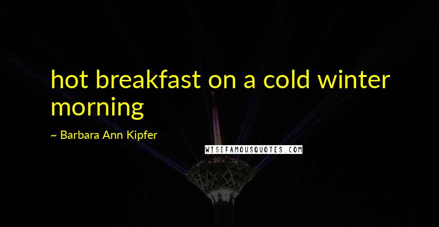 Barbara Ann Kipfer Quotes: hot breakfast on a cold winter morning