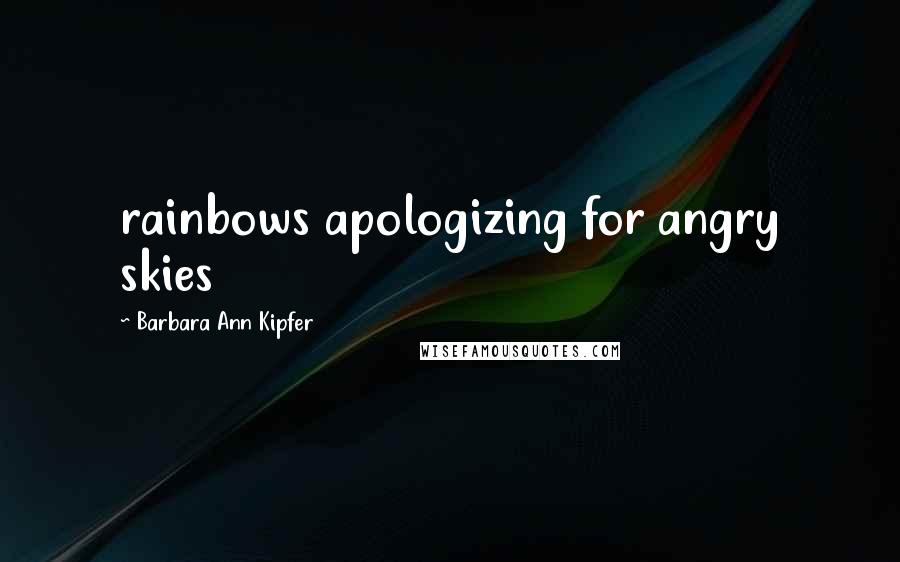 Barbara Ann Kipfer Quotes: rainbows apologizing for angry skies