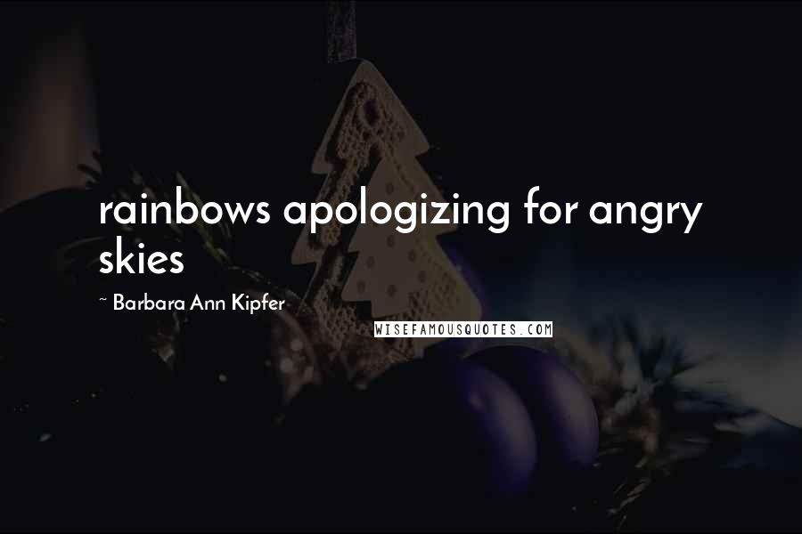 Barbara Ann Kipfer Quotes: rainbows apologizing for angry skies