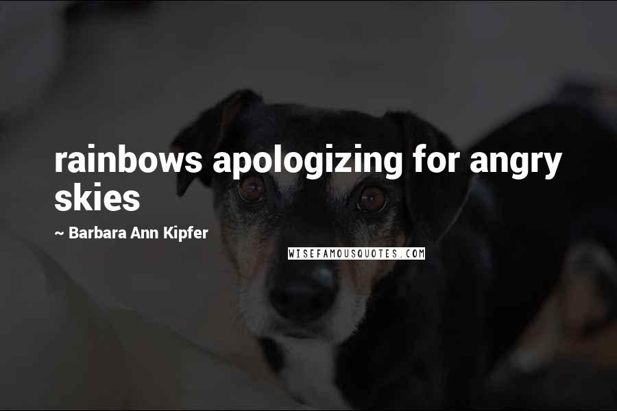 Barbara Ann Kipfer Quotes: rainbows apologizing for angry skies