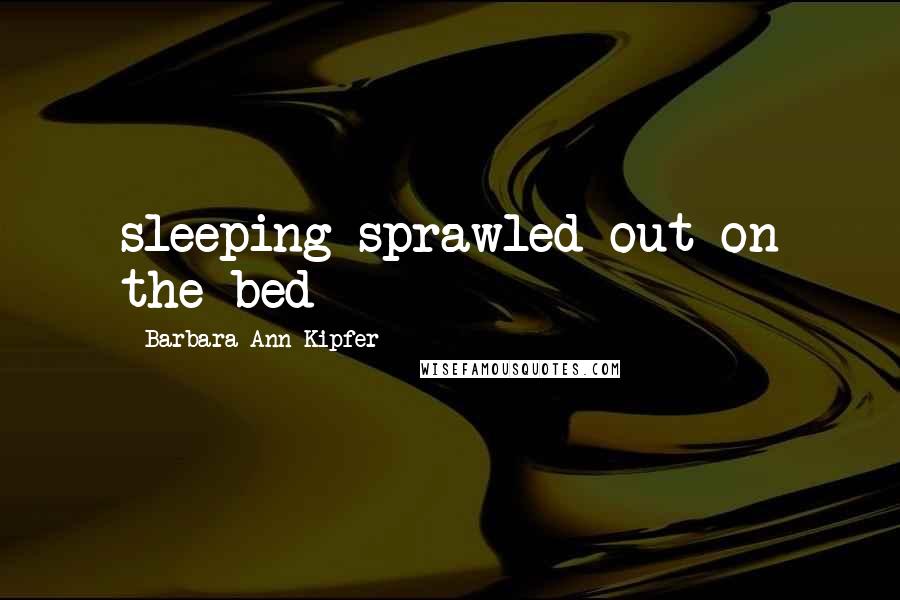 Barbara Ann Kipfer Quotes: sleeping sprawled out on the bed