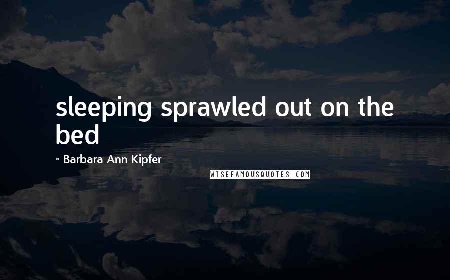 Barbara Ann Kipfer Quotes: sleeping sprawled out on the bed