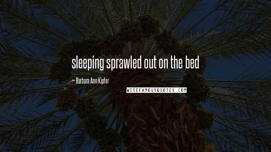 Barbara Ann Kipfer Quotes: sleeping sprawled out on the bed