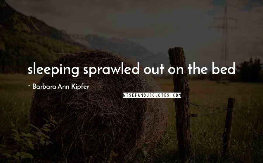 Barbara Ann Kipfer Quotes: sleeping sprawled out on the bed