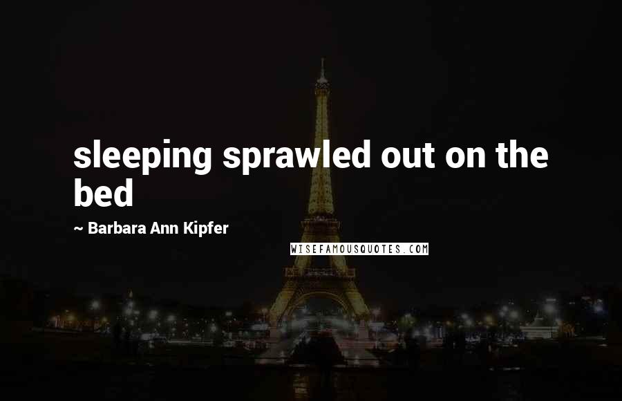 Barbara Ann Kipfer Quotes: sleeping sprawled out on the bed